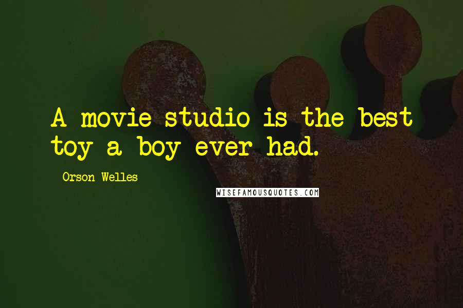 Orson Welles Quotes: A movie studio is the best toy a boy ever had.