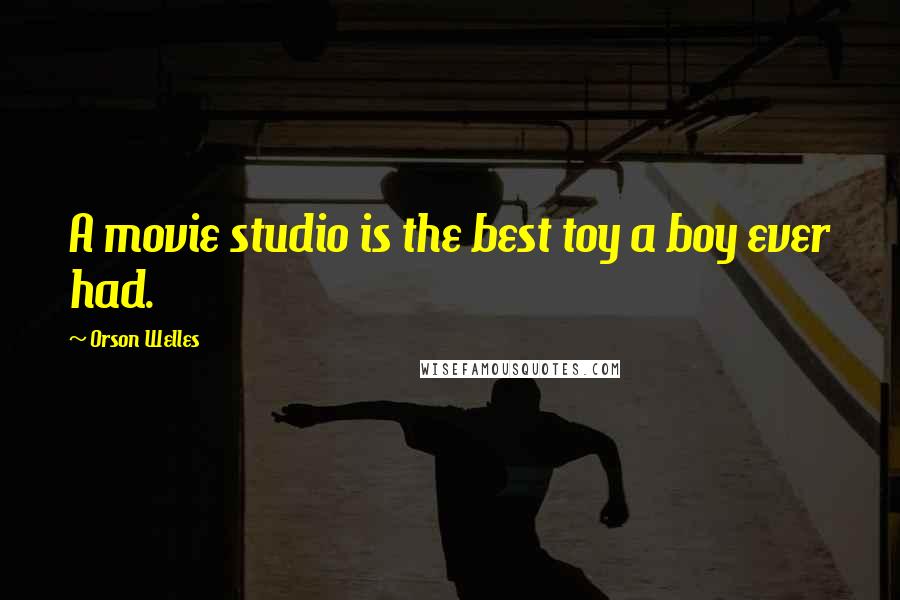 Orson Welles Quotes: A movie studio is the best toy a boy ever had.