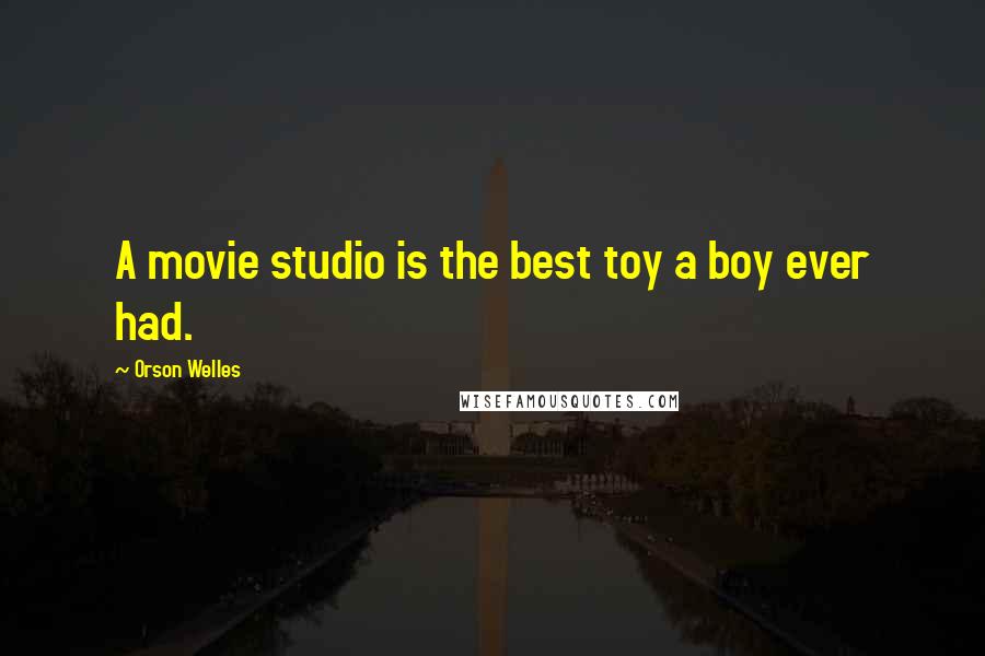 Orson Welles Quotes: A movie studio is the best toy a boy ever had.