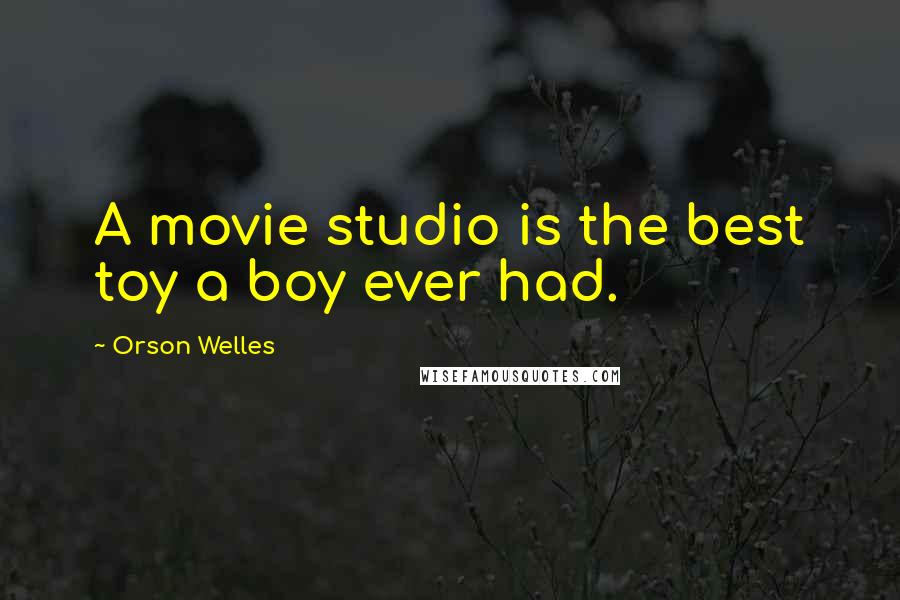 Orson Welles Quotes: A movie studio is the best toy a boy ever had.