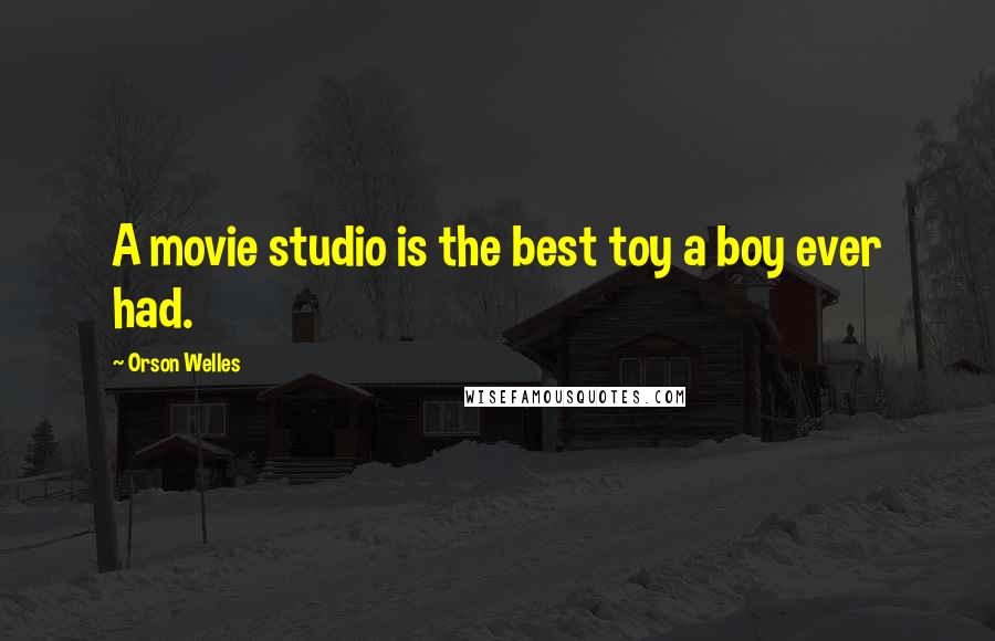 Orson Welles Quotes: A movie studio is the best toy a boy ever had.