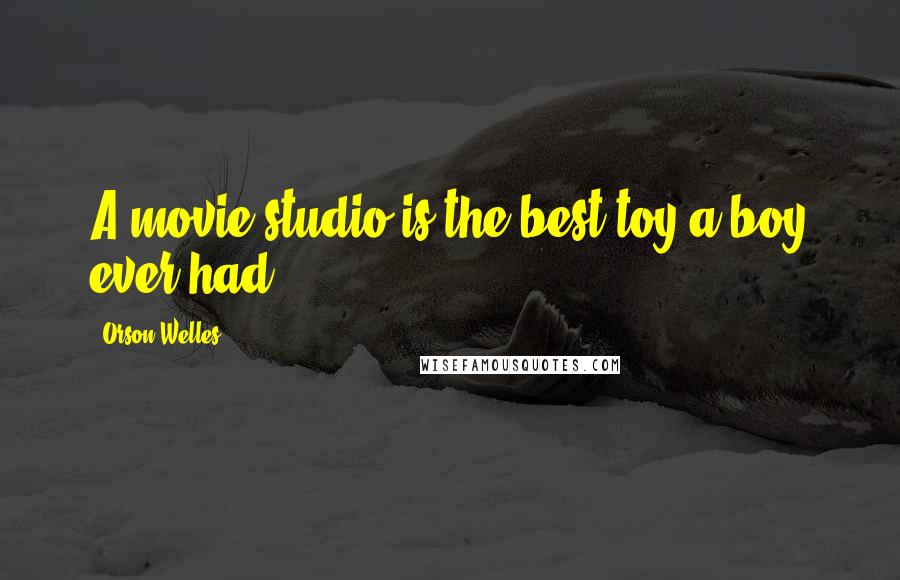 Orson Welles Quotes: A movie studio is the best toy a boy ever had.