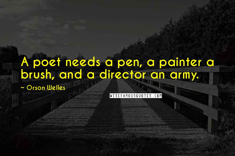 Orson Welles Quotes: A poet needs a pen, a painter a brush, and a director an army.