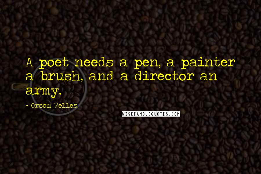 Orson Welles Quotes: A poet needs a pen, a painter a brush, and a director an army.