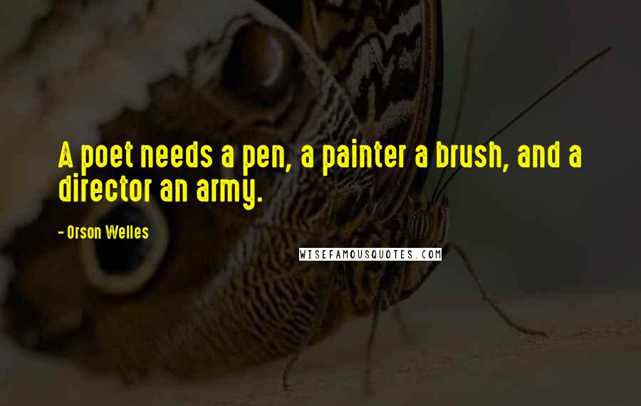 Orson Welles Quotes: A poet needs a pen, a painter a brush, and a director an army.