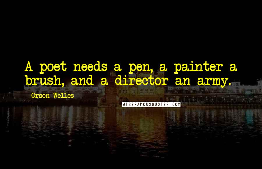 Orson Welles Quotes: A poet needs a pen, a painter a brush, and a director an army.