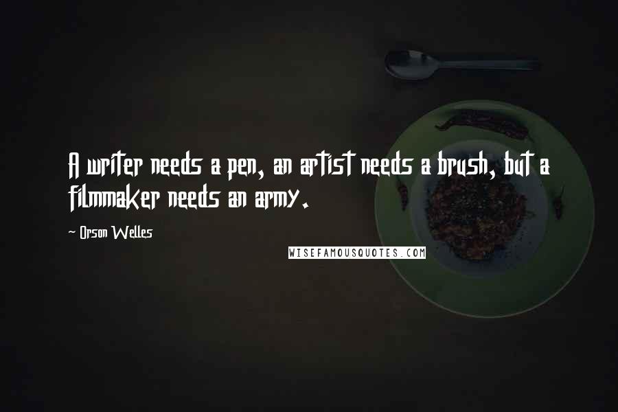 Orson Welles Quotes: A writer needs a pen, an artist needs a brush, but a filmmaker needs an army.