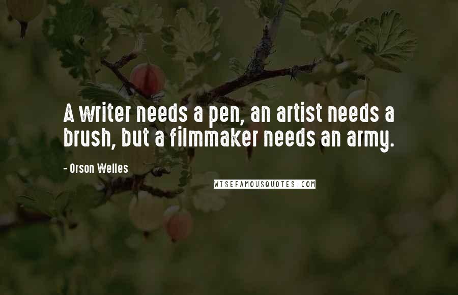Orson Welles Quotes: A writer needs a pen, an artist needs a brush, but a filmmaker needs an army.