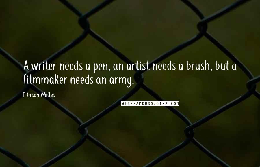 Orson Welles Quotes: A writer needs a pen, an artist needs a brush, but a filmmaker needs an army.