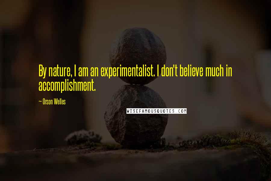 Orson Welles Quotes: By nature, I am an experimentalist. I don't believe much in accomplishment.