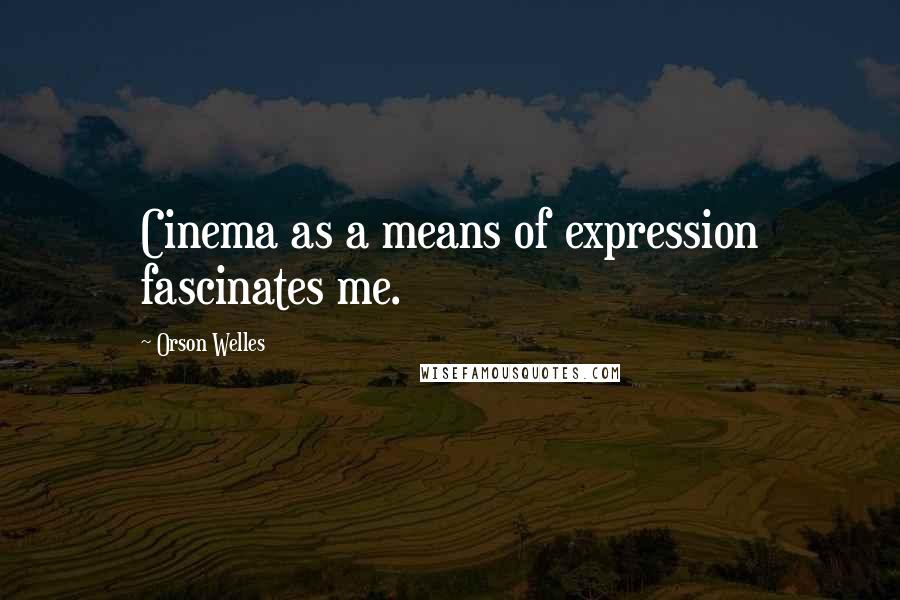 Orson Welles Quotes: Cinema as a means of expression fascinates me.