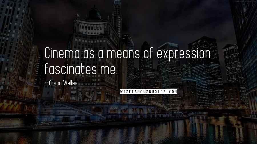 Orson Welles Quotes: Cinema as a means of expression fascinates me.