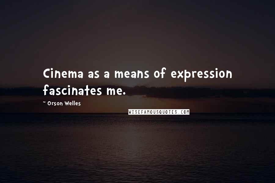 Orson Welles Quotes: Cinema as a means of expression fascinates me.