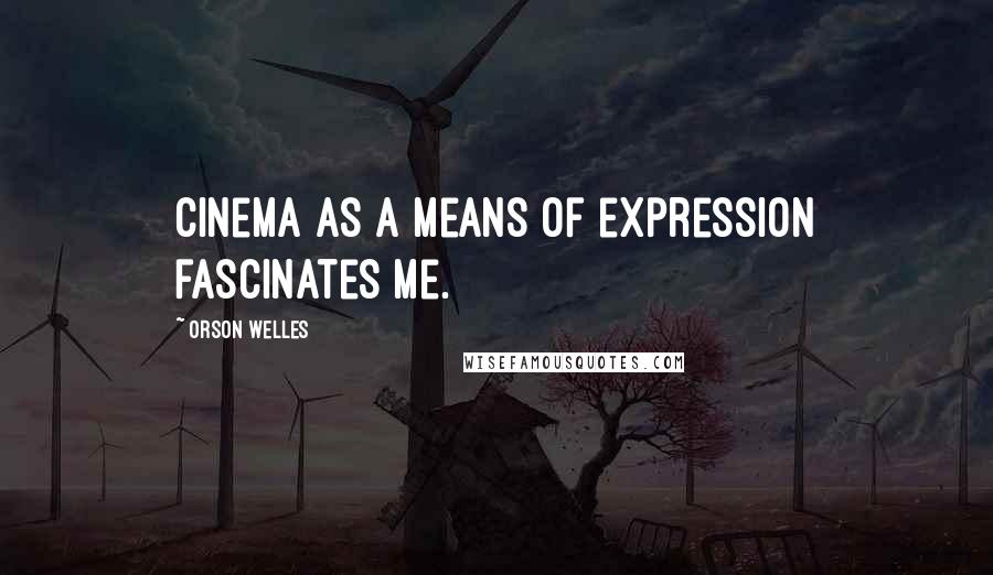 Orson Welles Quotes: Cinema as a means of expression fascinates me.