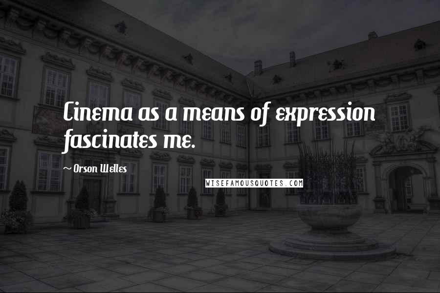 Orson Welles Quotes: Cinema as a means of expression fascinates me.