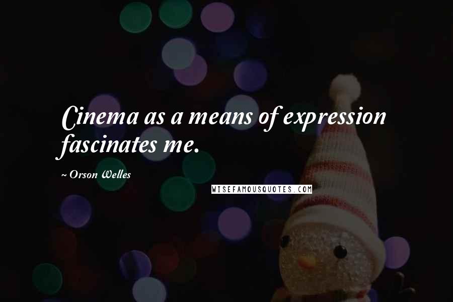 Orson Welles Quotes: Cinema as a means of expression fascinates me.