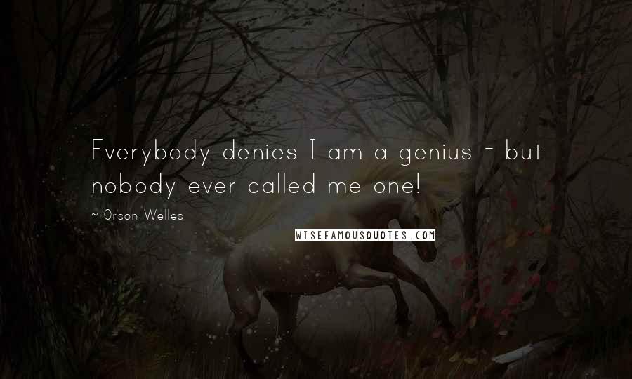 Orson Welles Quotes: Everybody denies I am a genius - but nobody ever called me one!