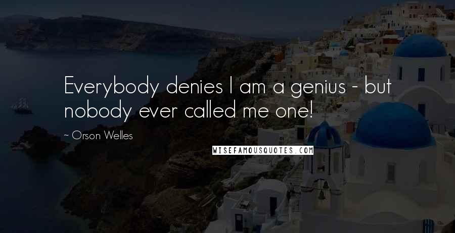 Orson Welles Quotes: Everybody denies I am a genius - but nobody ever called me one!