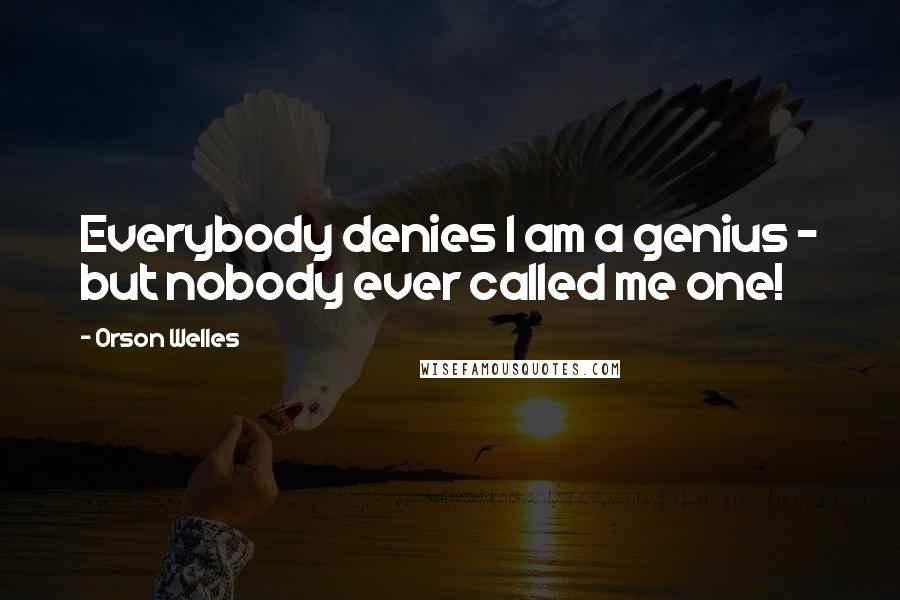 Orson Welles Quotes: Everybody denies I am a genius - but nobody ever called me one!