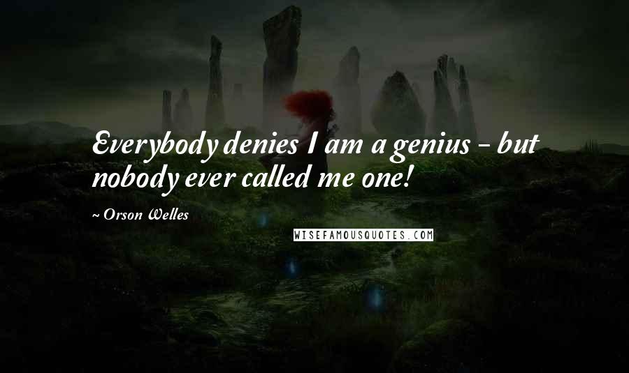 Orson Welles Quotes: Everybody denies I am a genius - but nobody ever called me one!