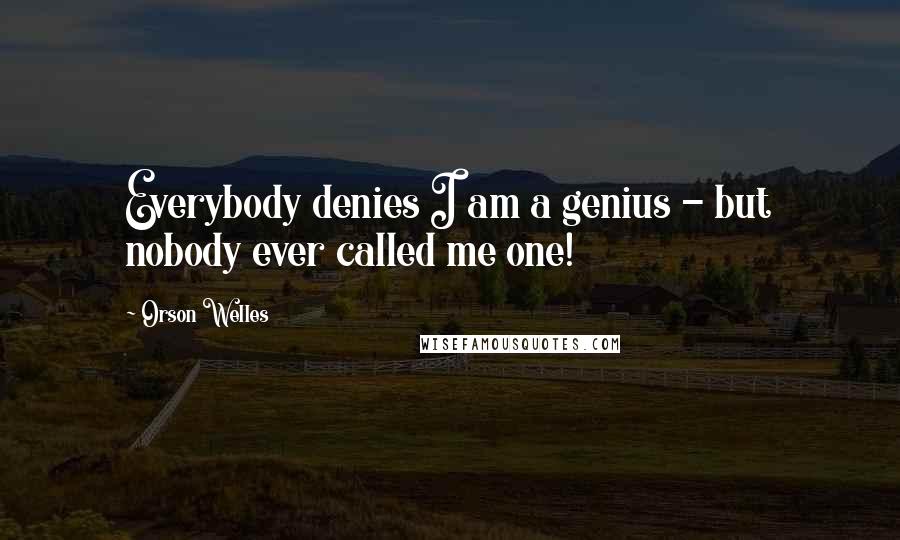 Orson Welles Quotes: Everybody denies I am a genius - but nobody ever called me one!