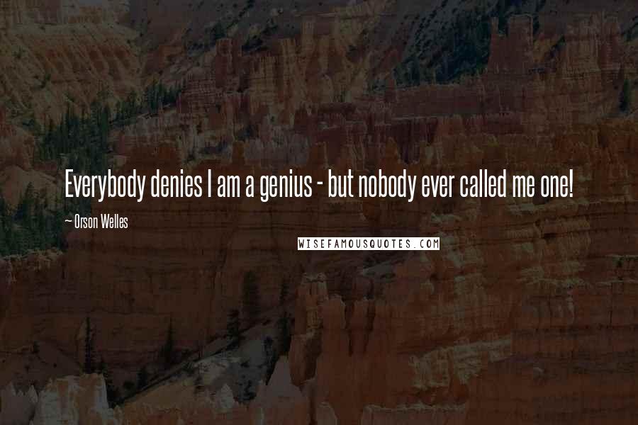 Orson Welles Quotes: Everybody denies I am a genius - but nobody ever called me one!