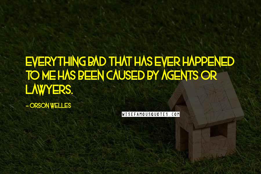 Orson Welles Quotes: Everything bad that has ever happened to me has been caused by agents or lawyers.