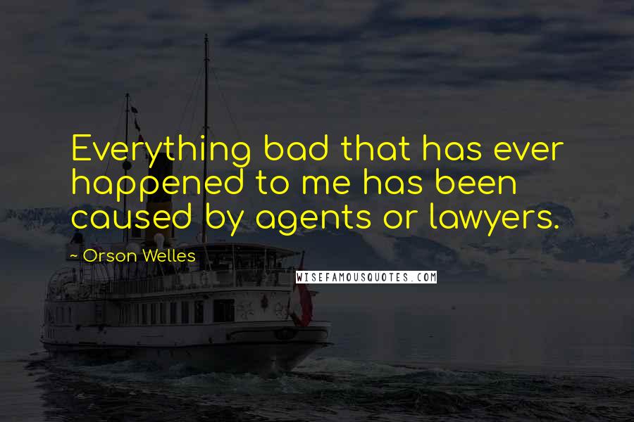 Orson Welles Quotes: Everything bad that has ever happened to me has been caused by agents or lawyers.