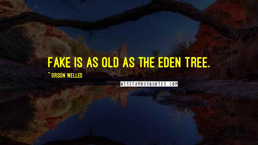 Orson Welles Quotes: Fake is as old as the Eden tree.