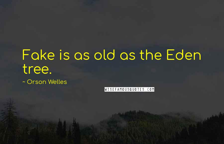 Orson Welles Quotes: Fake is as old as the Eden tree.