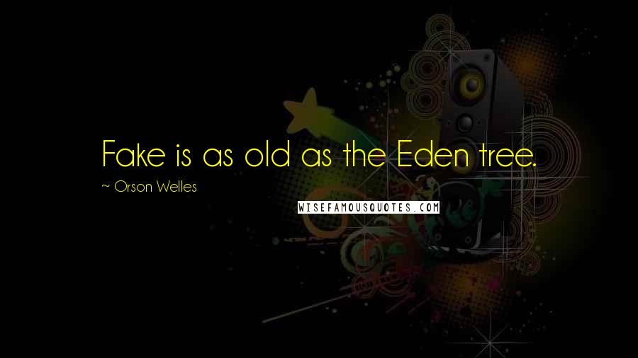 Orson Welles Quotes: Fake is as old as the Eden tree.