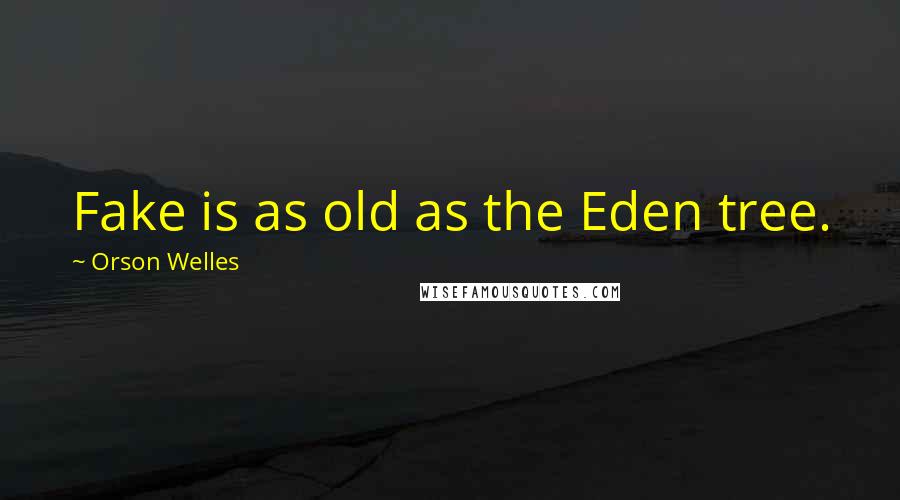 Orson Welles Quotes: Fake is as old as the Eden tree.