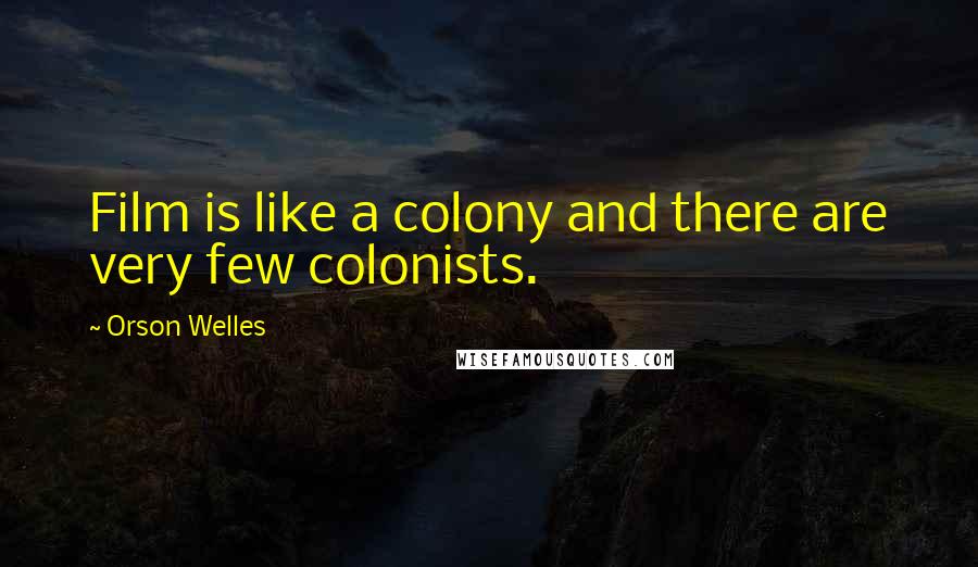 Orson Welles Quotes: Film is like a colony and there are very few colonists.