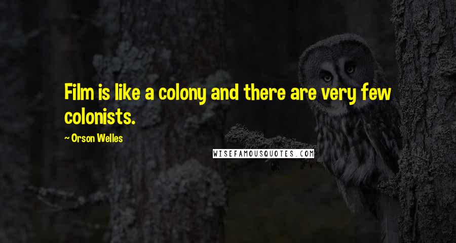 Orson Welles Quotes: Film is like a colony and there are very few colonists.