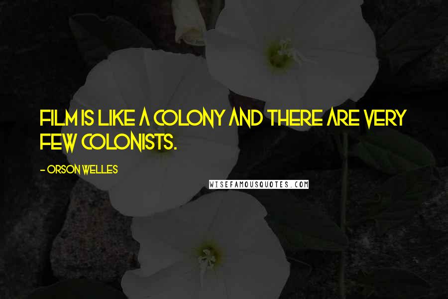 Orson Welles Quotes: Film is like a colony and there are very few colonists.