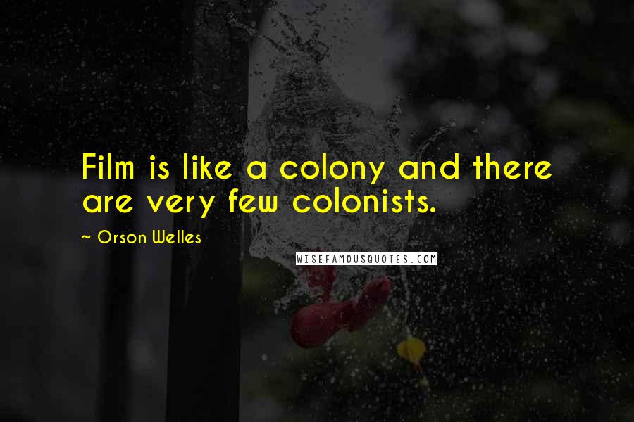 Orson Welles Quotes: Film is like a colony and there are very few colonists.