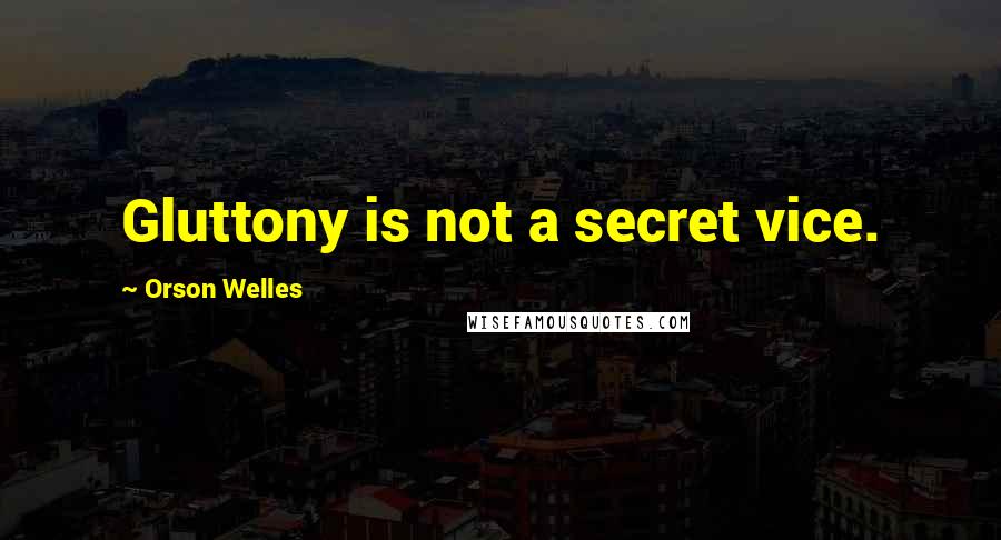 Orson Welles Quotes: Gluttony is not a secret vice.