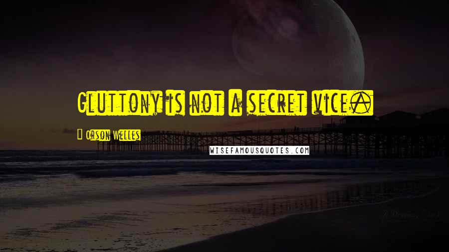 Orson Welles Quotes: Gluttony is not a secret vice.