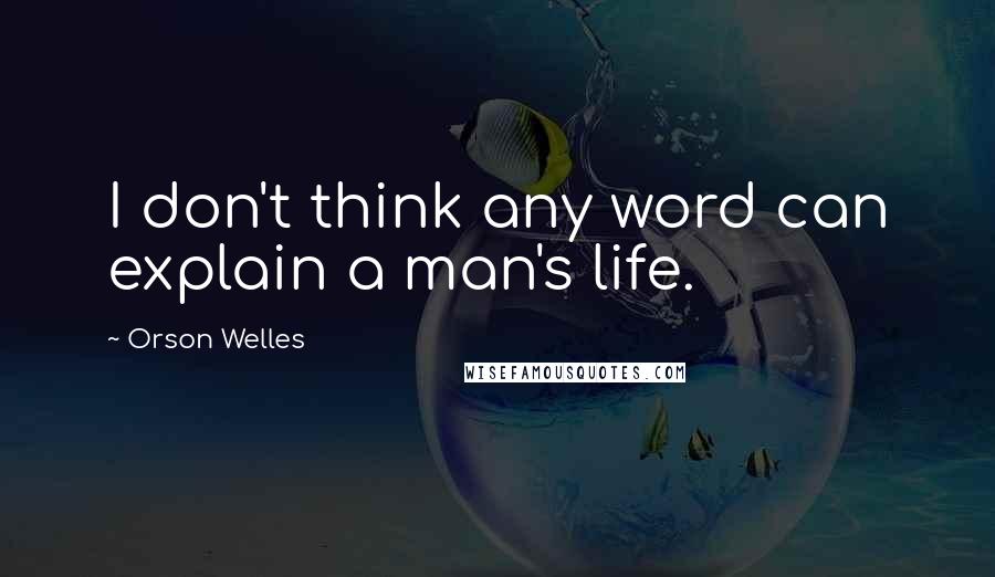 Orson Welles Quotes: I don't think any word can explain a man's life.