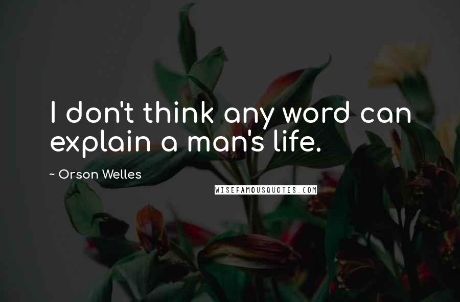 Orson Welles Quotes: I don't think any word can explain a man's life.