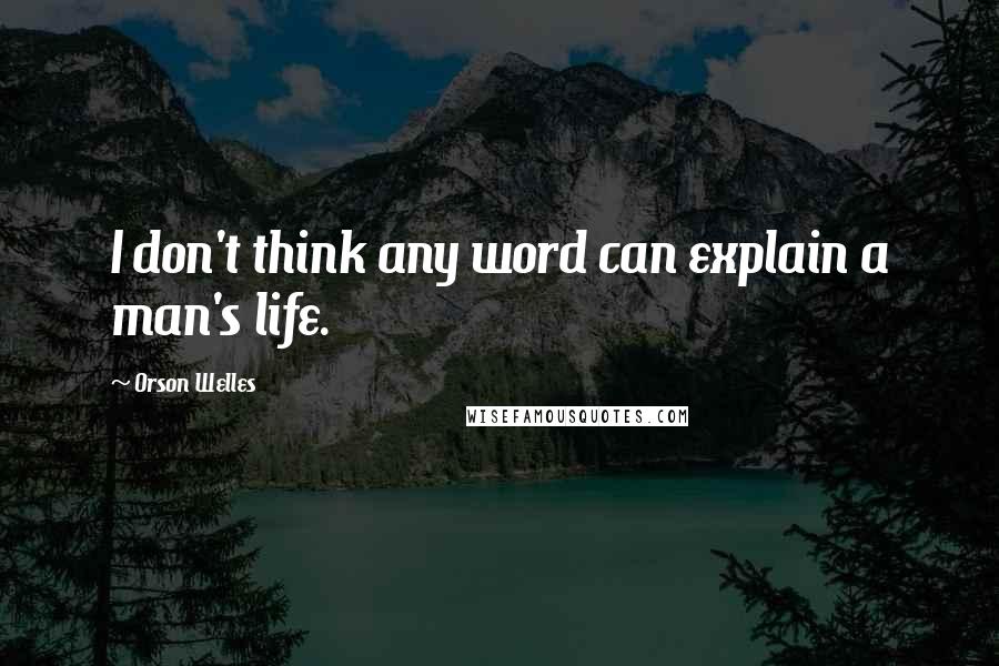 Orson Welles Quotes: I don't think any word can explain a man's life.