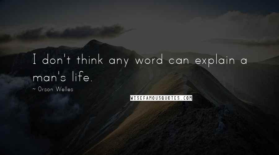 Orson Welles Quotes: I don't think any word can explain a man's life.