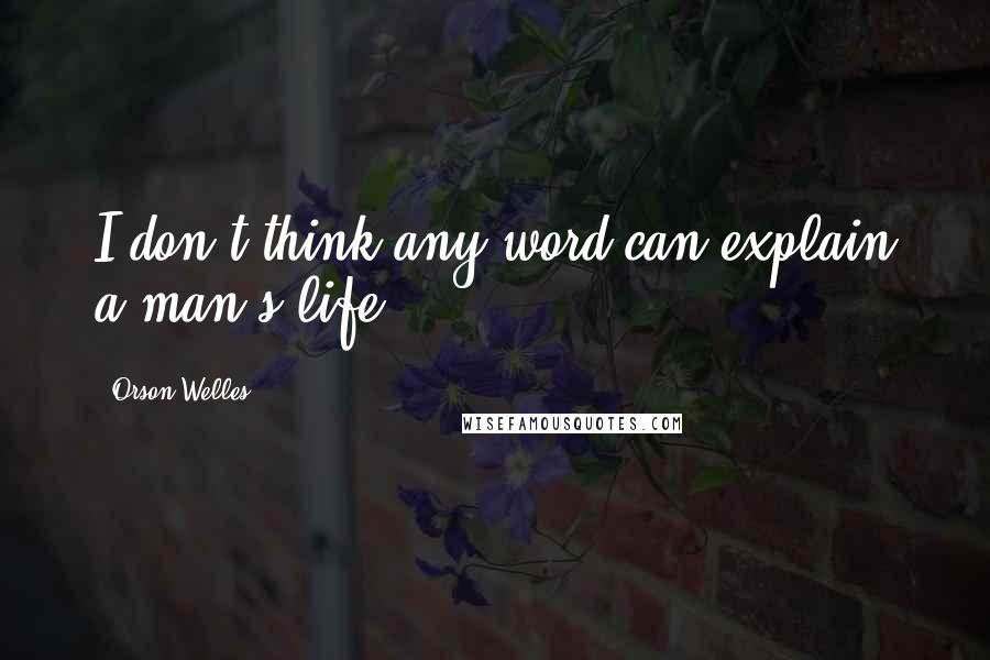 Orson Welles Quotes: I don't think any word can explain a man's life.