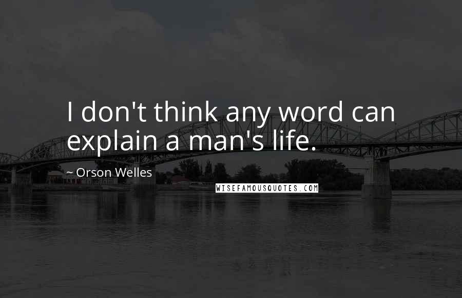 Orson Welles Quotes: I don't think any word can explain a man's life.