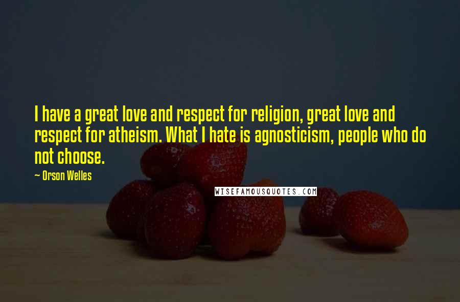 Orson Welles Quotes: I have a great love and respect for religion, great love and respect for atheism. What I hate is agnosticism, people who do not choose.