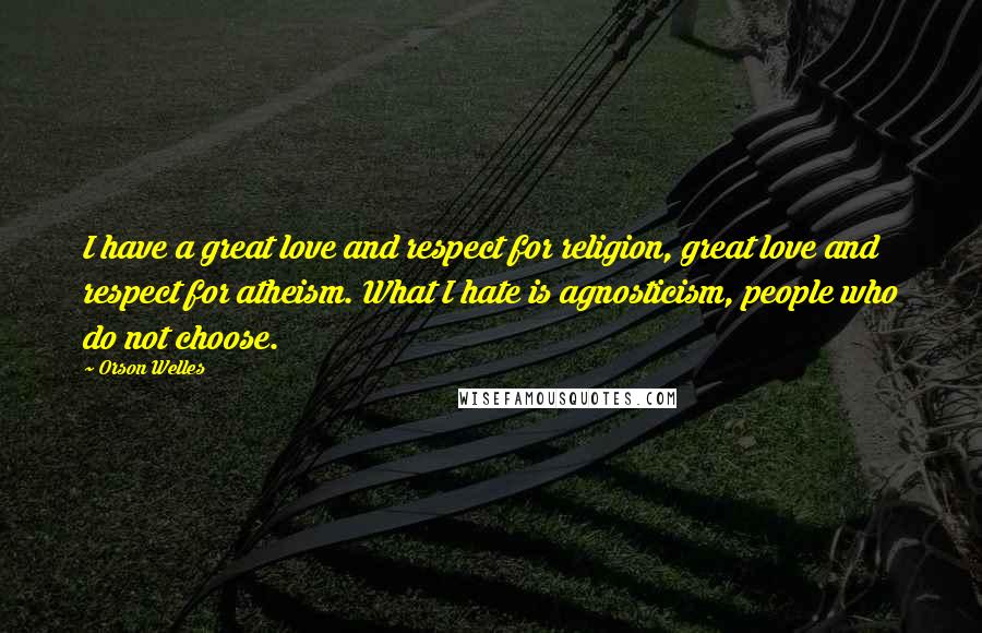 Orson Welles Quotes: I have a great love and respect for religion, great love and respect for atheism. What I hate is agnosticism, people who do not choose.