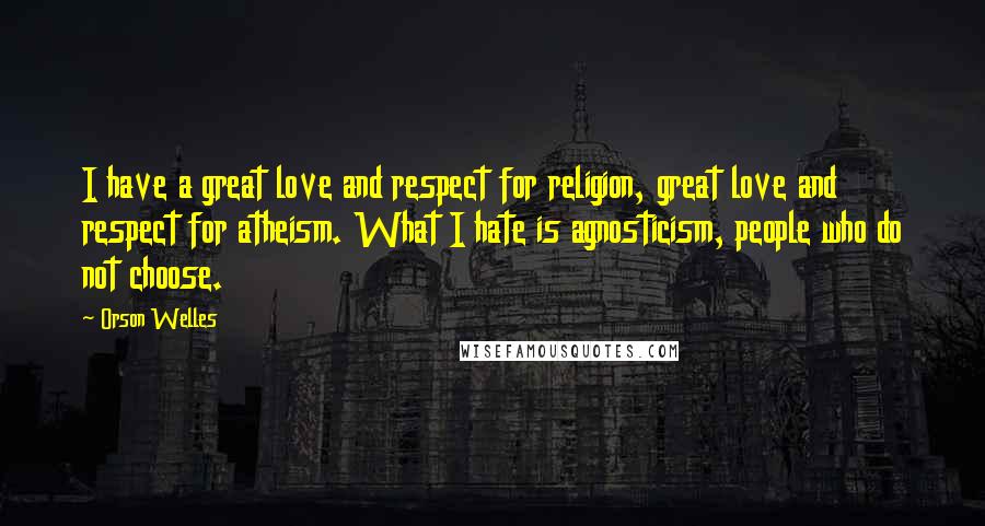 Orson Welles Quotes: I have a great love and respect for religion, great love and respect for atheism. What I hate is agnosticism, people who do not choose.