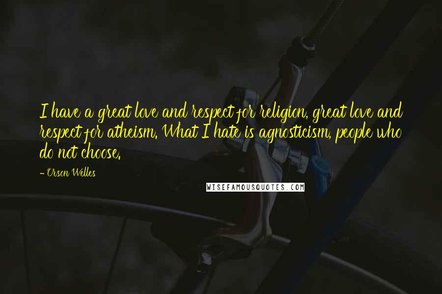 Orson Welles Quotes: I have a great love and respect for religion, great love and respect for atheism. What I hate is agnosticism, people who do not choose.