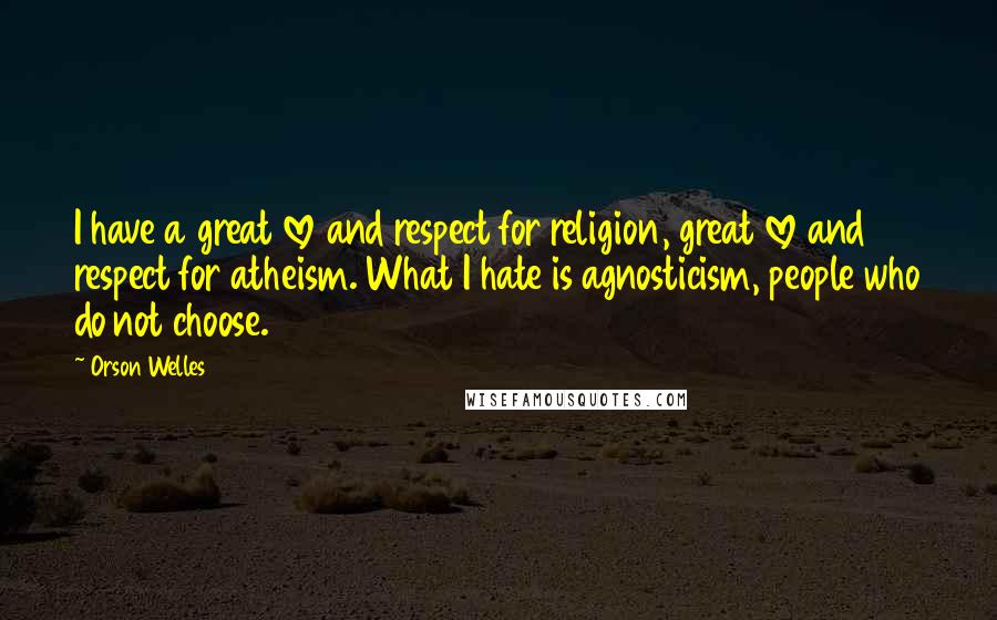 Orson Welles Quotes: I have a great love and respect for religion, great love and respect for atheism. What I hate is agnosticism, people who do not choose.