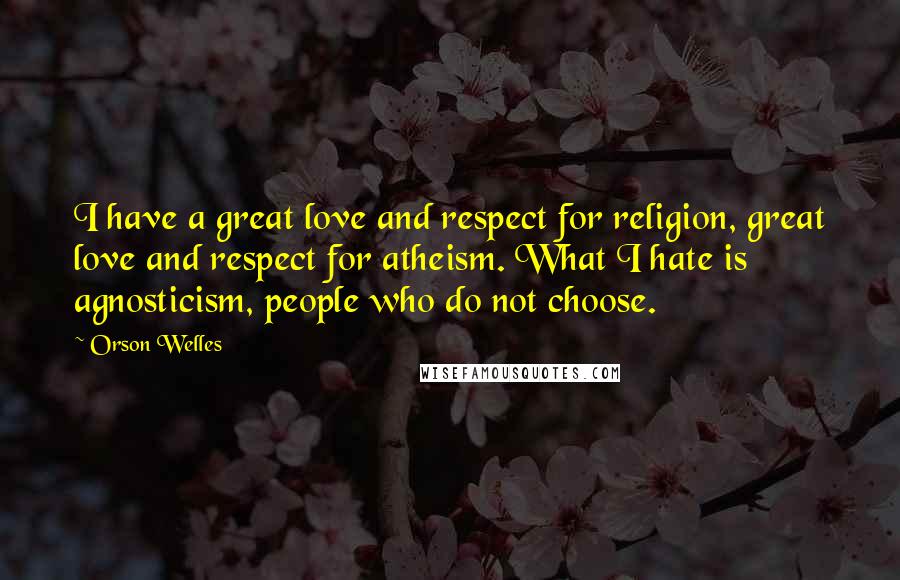 Orson Welles Quotes: I have a great love and respect for religion, great love and respect for atheism. What I hate is agnosticism, people who do not choose.